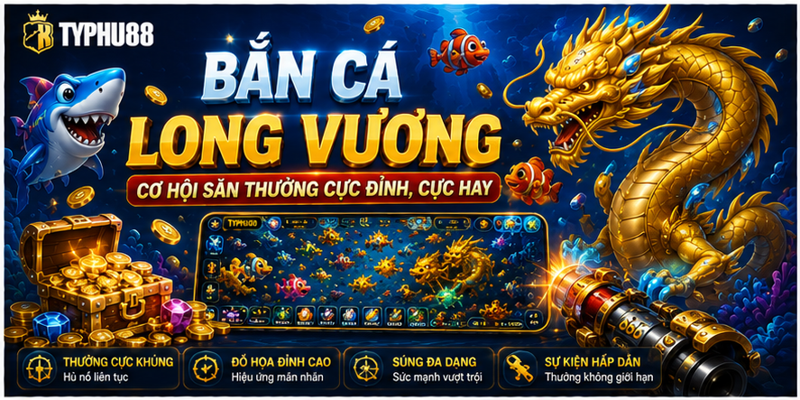 Bắn Cá Long Vương - Cơ Hội Săn Thưởng Cực Đỉnh, Cực Hay