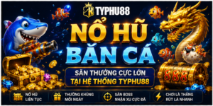 Nổ Hũ Bắn Cá - Săn Thưởng Cực Lớn Tại Hệ Thống Typhu88 