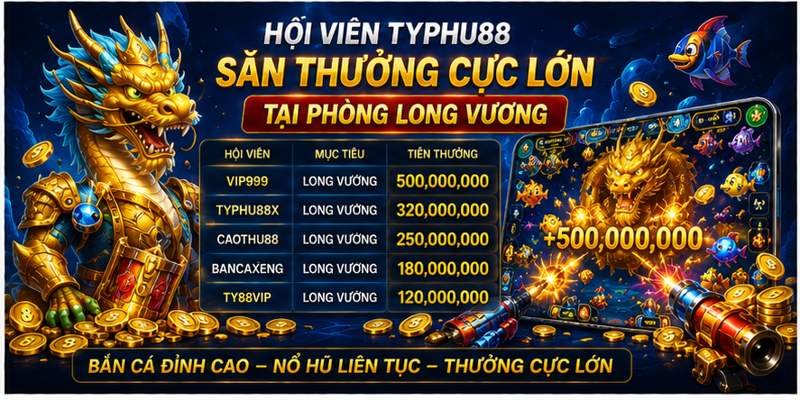 Hội viên Typhu88 săn thưởng cực lớn tại phòng Long Vương 