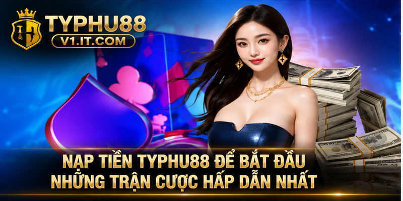 Nạp tiền Typhu88 để bắt đầu những trận cược hấp dẫn nhất