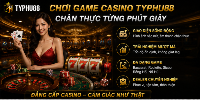 Chơi game casino Typhu88 chân thực từng phút giây Chơi game casino Typhu88 chân thực từng phút giây
