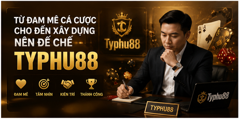 Từ đam mê cá cược cho đến xây dựng nên đế chế Typhu88