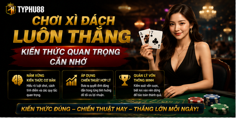 Chơi Xì Dách Luôn Thắng - Kiến Thức Quan Trọng Cần Nhớ
