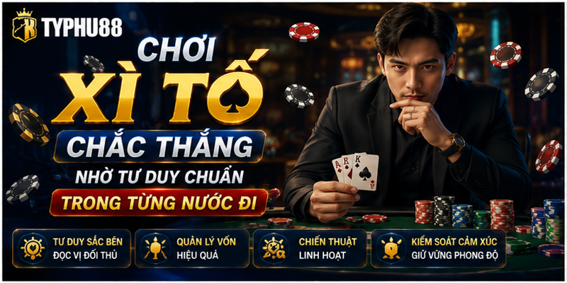 Chơi Xì Tố Chắc Thắng Nhờ Tư Duy Chuẩn Trong Từng Nước Đi